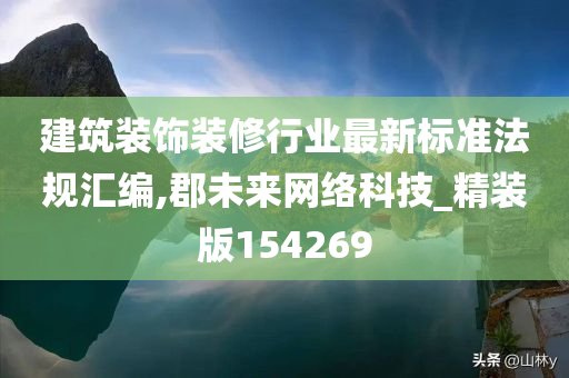 建筑装饰装修行业最新标准法规汇编,郡未来网络科技_精装版154269