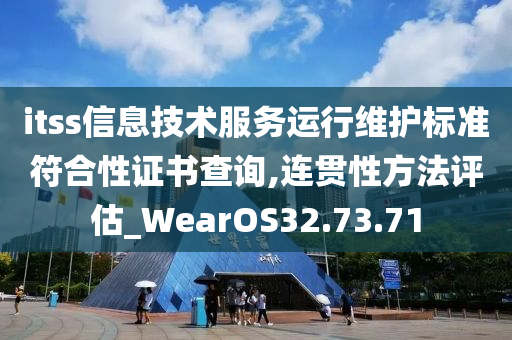 itss信息技术服务运行维护标准符合性证书查询,连贯性方法评估_WearOS32.73.71