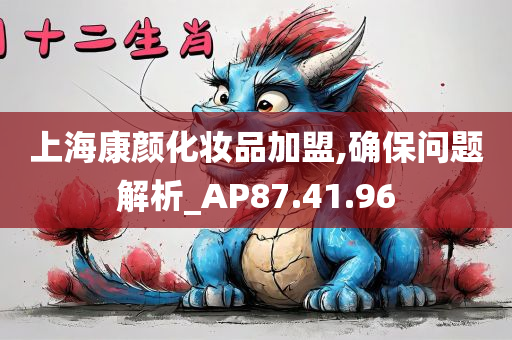 上海康颜化妆品加盟,确保问题解析_AP87.41.96