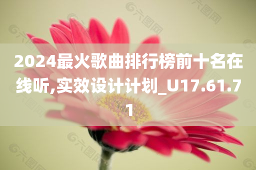 2024最火歌曲排行榜前十名在线听,实效设计计划_U17.61.71