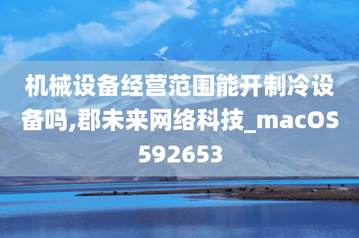 机械设备经营范围能开制冷设备吗,郡未来网络科技_macOS592653