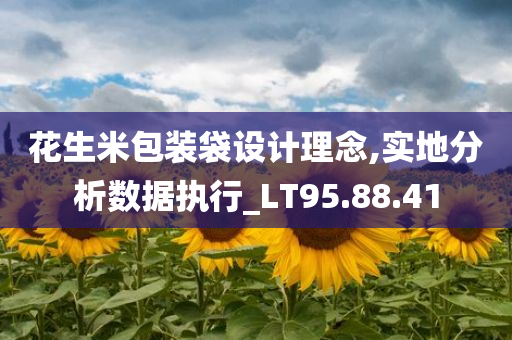 花生米包装袋设计理念,实地分析数据执行_LT95.88.41