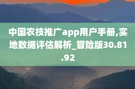 中国农技推广app用户手册,实地数据评估解析_冒险版30.81.92