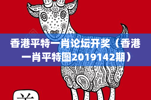 香港平特一肖论坛开奖（香港一肖平特图2019142期）