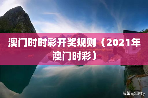 澳门时时彩开奖规则（2021年澳门时彩）