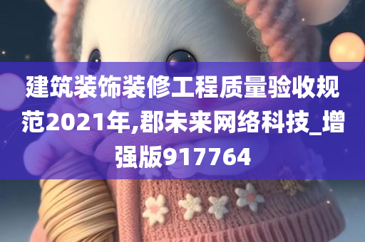 建筑装饰装修工程质量验收规范2021年,郡未来网络科技_增强版917764