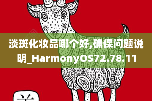 淡斑化妆品哪个好,确保问题说明_HarmonyOS72.78.11