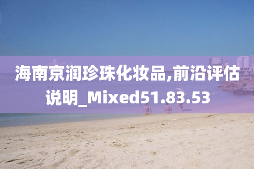 海南京润珍珠化妆品,前沿评估说明_Mixed51.83.53