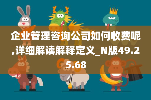 企业管理咨询公司如何收费呢,详细解读解释定义_N版49.25.68