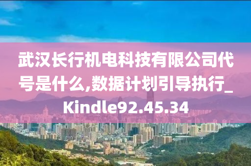 武汉长行机电科技有限公司代号是什么,数据计划引导执行_Kindle92.45.34