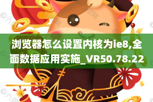 浏览器怎么设置内核为ie8,全面数据应用实施_VR50.78.22