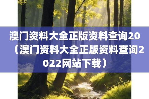 澳门资料大全正版资料查询20（澳门资料大全正版资料查询2022网站下载）