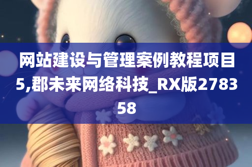 网站建设与管理案例教程项目5,郡未来网络科技_RX版278358