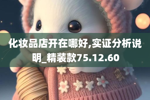 化妆品店开在哪好,实证分析说明_精装款75.12.60