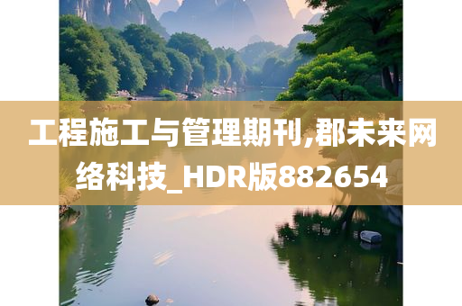 工程施工与管理期刊,郡未来网络科技_HDR版882654