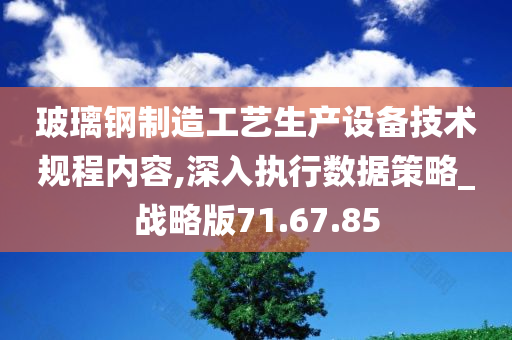 玻璃钢制造工艺生产设备技术规程内容,深入执行数据策略_战略版71.67.85