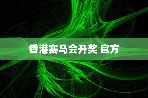 香港赛马会开奖 官方