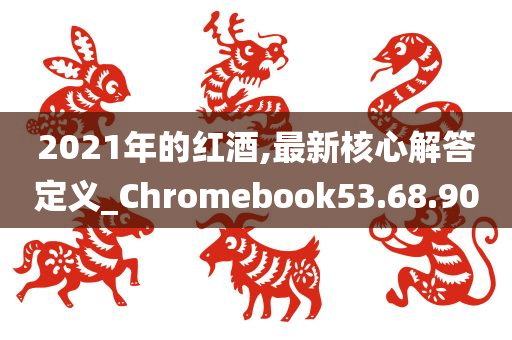 2021年的红酒,最新核心解答定义_Chromebook53.68.90