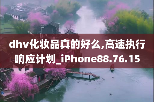 dhv化妆品真的好么,高速执行响应计划_iPhone88.76.15