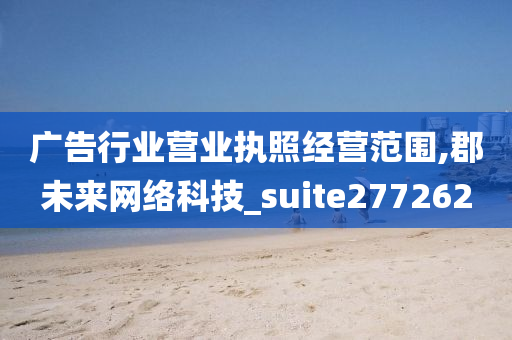 广告行业营业执照经营范围,郡未来网络科技_suite277262