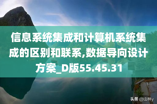 信息系统集成和计算机系统集成的区别和联系,数据导向设计方案_D版55.45.31