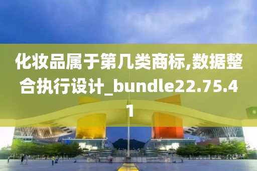 化妆品属于第几类商标,数据整合执行设计_bundle22.75.41