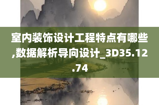 室内装饰设计工程特点有哪些,数据解析导向设计_3D35.12.74