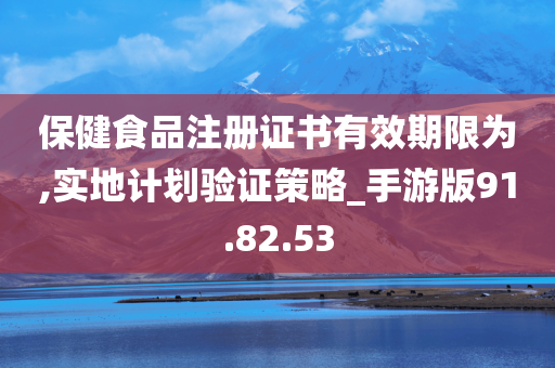 保健食品注册证书有效期限为,实地计划验证策略_手游版91.82.53