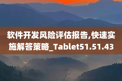 软件开发风险评估报告,快速实施解答策略_Tablet51.51.43