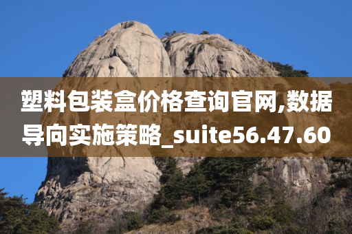 塑料包装盒价格查询官网,数据导向实施策略_suite56.47.60