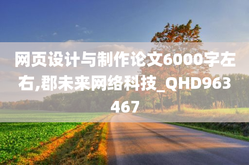 网页设计与制作论文6000字左右,郡未来网络科技_QHD963467