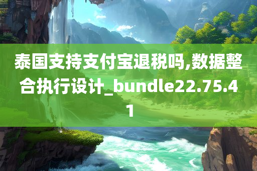 泰国支持支付宝退税吗,数据整合执行设计_bundle22.75.41