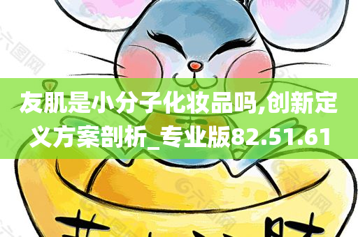 友肌是小分子化妆品吗,创新定义方案剖析_专业版82.51.61