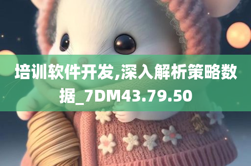 培训软件开发,深入解析策略数据_7DM43.79.50