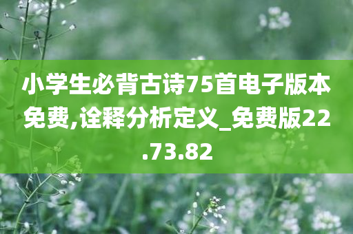 小学生必背古诗75首电子版本免费,诠释分析定义_免费版22.73.82