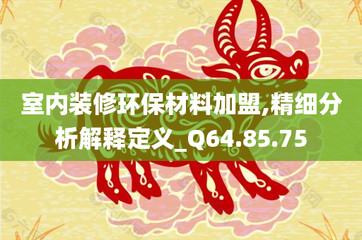 室内装修环保材料加盟,精细分析解释定义_Q64.85.75