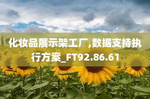 化妆品展示架工厂,数据支持执行方案_FT92.86.61