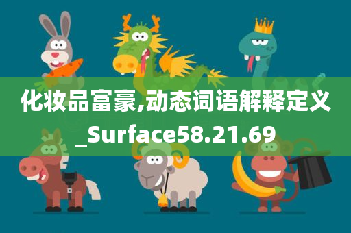 化妆品富豪,动态词语解释定义_Surface58.21.69