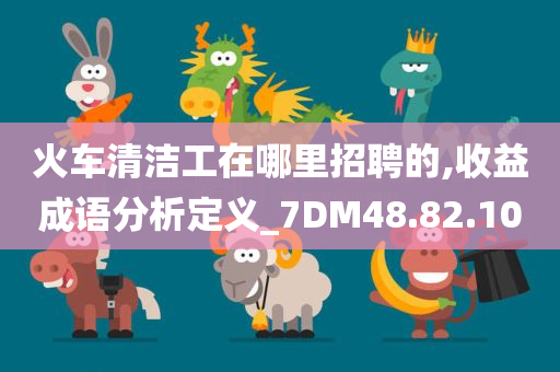 火车清洁工在哪里招聘的,收益成语分析定义_7DM48.82.10