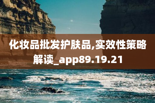 化妆品批发护肤品,实效性策略解读_app89.19.21