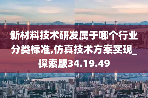 新材料技术研发属于哪个行业分类标准,仿真技术方案实现_探索版34.19.49