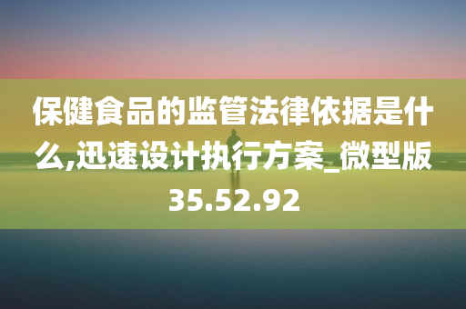 保健食品的监管法律依据是什么,迅速设计执行方案_微型版35.52.92