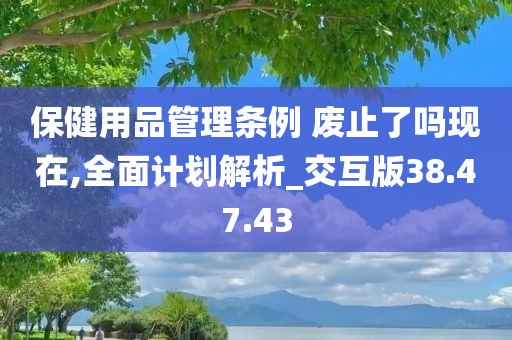 保健用品管理条例 废止了吗现在,全面计划解析_交互版38.47.43