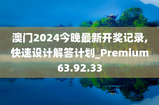 澳门2024今晚最新开奖记录,快速设计解答计划_Premium63.92.33