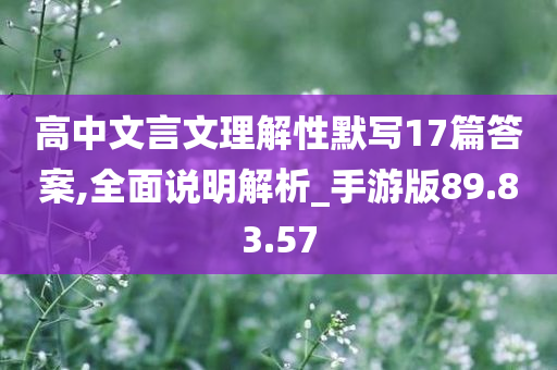 高中文言文理解性默写17篇答案,全面说明解析_手游版89.83.57