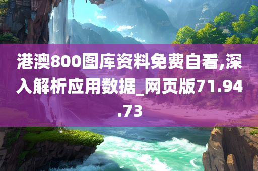 港澳800图库资料免费自看,深入解析应用数据_网页版71.94.73