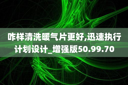 咋样清洗暖气片更好,迅速执行计划设计_增强版50.99.70