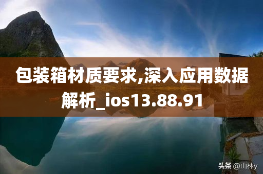 包装箱材质要求,深入应用数据解析_ios13.88.91