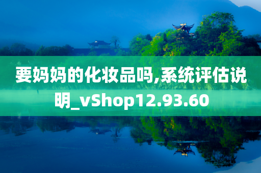 要妈妈的化妆品吗,系统评估说明_vShop12.93.60