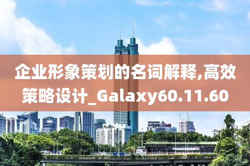 企业形象策划的名词解释,高效策略设计_Galaxy60.11.60